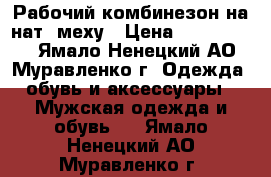 Рабочий комбинезон на нат. меху › Цена ­ 4500-5000 - Ямало-Ненецкий АО, Муравленко г. Одежда, обувь и аксессуары » Мужская одежда и обувь   . Ямало-Ненецкий АО,Муравленко г.